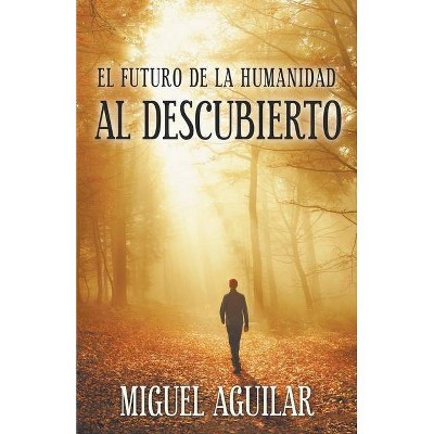 El Futuro de la Humanidad Al Descubierto - by  Miguel Aguilar (Paperback)