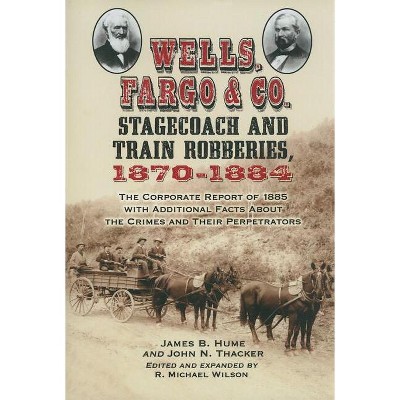 Wells, Fargo & Co. Stagecoach and Train Robberies, 1870-1884 - by  James B Hume & John N Thacker & R Michael Wilson (Paperback)