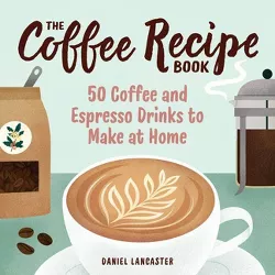 The Coffee Recipe Book - by  Daniel Lancaster (Paperback)