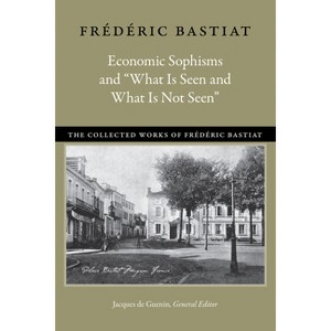 Economic Sophisms and "What Is Seen and What Is Not Seen" - (Collected Works of Frédéric Bastiat) by  Frédéric Bastiat (Paperback) - 1 of 1