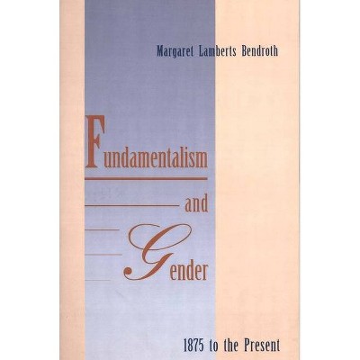 Fundamentalism and Gender, 1875 to the Present - by  Margaret Lamberts Bendroth (Paperback)