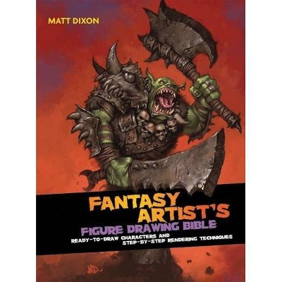 Fantasy Artist's Figure Drawing Bible - by  Matt Dixon (Hardcover)