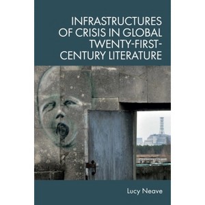 Infrastructures of Crisis in Global Twenty-First-Century Literature - by  Lucy Neave (Hardcover) - 1 of 1