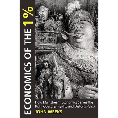 Economics of the 1% - (Anthem Other Canon Economics, Anthem Frontiers of Global Political Economy and Development) by  John F Weeks (Paperback)