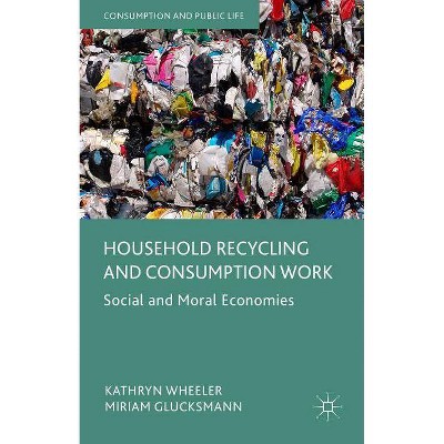 Household Recycling and Consumption Work - (Consumption and Public Life) by  Kathryn Wheeler & Miriam Glucksmann (Hardcover)