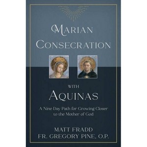 Marian Consecration with Aquinas - by  Matt Fradd & Gregory Pine O P (Paperback) - 1 of 1