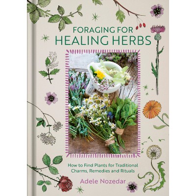 Foraging for Healing Herbs - by  Adele Nozedar (Hardcover)