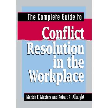 The Complete Guide to Conflict Resolution in the Workplace - by  Marick F Masters & Robert R Albright (Paperback)