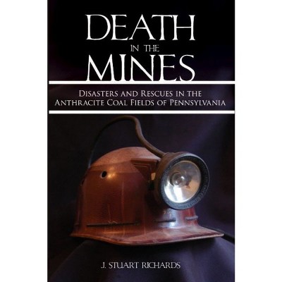  Death in the Mines: Disasters and Rescues in the Anthracite Coal Fields of Pennsylvania - by J Stuart Richards (Paperback) 