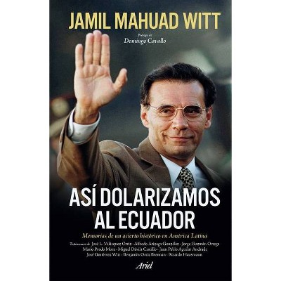 Así Dolarizamos Al Ecuador: Memorias de Un Acierto Histórico En América Latina - by  Jamil Mahuad (Paperback)