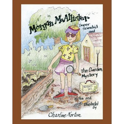 Morgan McAllister, Super Scientist and The Garden Mystery - by  Charline Norton (Paperback)