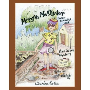 Morgan McAllister, Super Scientist and The Garden Mystery - by  Charline Norton (Paperback) - 1 of 1