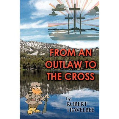 From an Outlaw to the Cross - by  Robert Travelbee (Paperback)