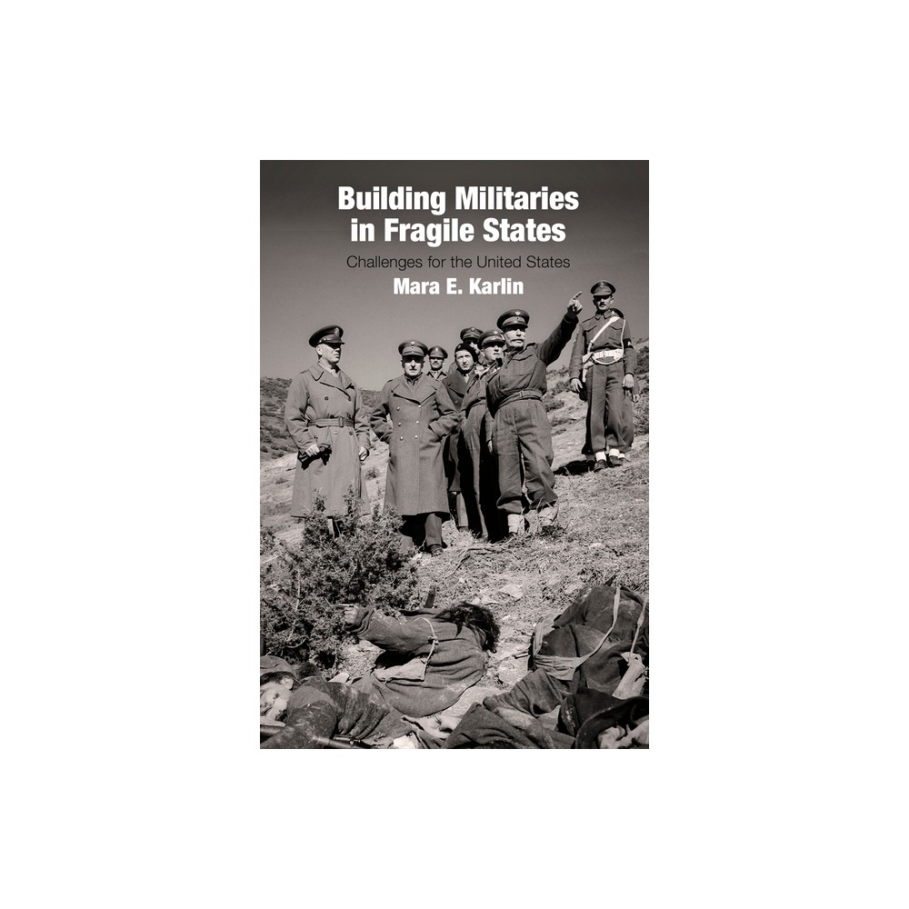 Building Militaries in Fragile States - by Mara E Karlin (Hardcover)