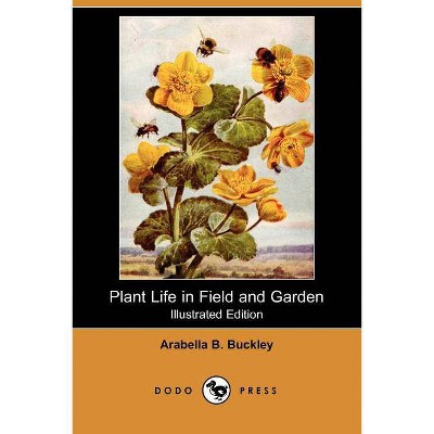 Plant Life in Field and Garden (Illustrated Edition) (Dodo Press) - by  Arabella B Buckley (Paperback)