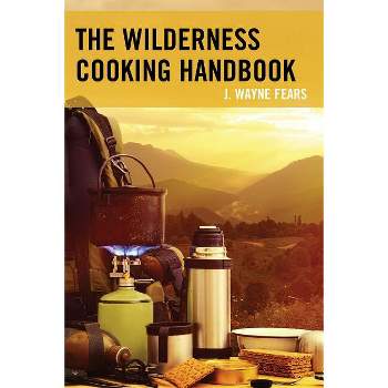 The Wilderness Cooking Handbook - by  J Wayne Fears (Paperback)