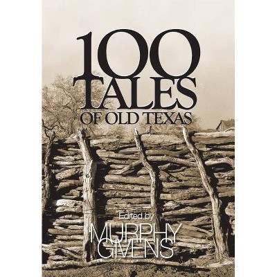 100 Tales of Old Texas - by  Murphy Givens (Hardcover)