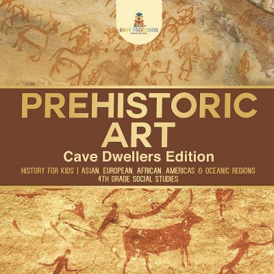 Prehistoric Art - Cave Dwellers Edition - History for Kids - Asian, European, African, Americas & Oceanic Regions - 4th Grade Children's Prehistoric