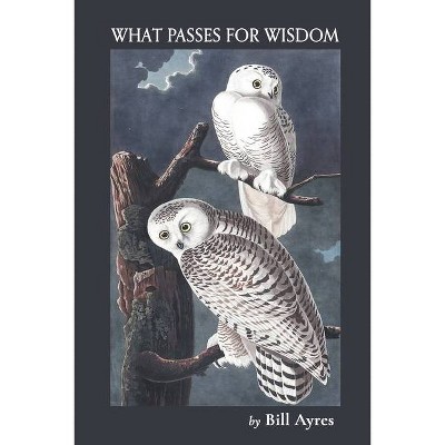 What Passes for Wisdom - by  Bill Ayres (Paperback)