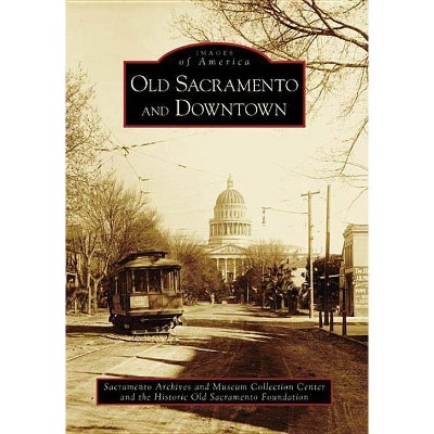 Old Sacramento and Downtown - by Center for Sacramento History (Paperback)