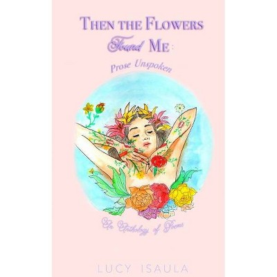 Then the Flowers Found Me - by  Lucy Isaula (Paperback)