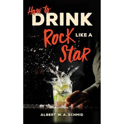 How to Drink Like a Rock Star - by  Albert W a Schmid (Hardcover)