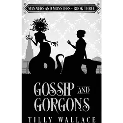 Gossip and Gorgons - (Manners and Monsters) by  Tilly Wallace (Paperback)