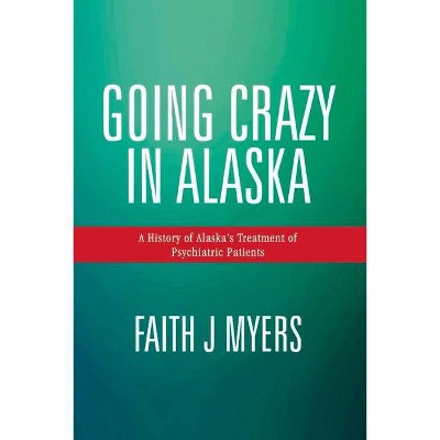 Going Crazy in Alaska - by  Faith J Myers (Paperback)