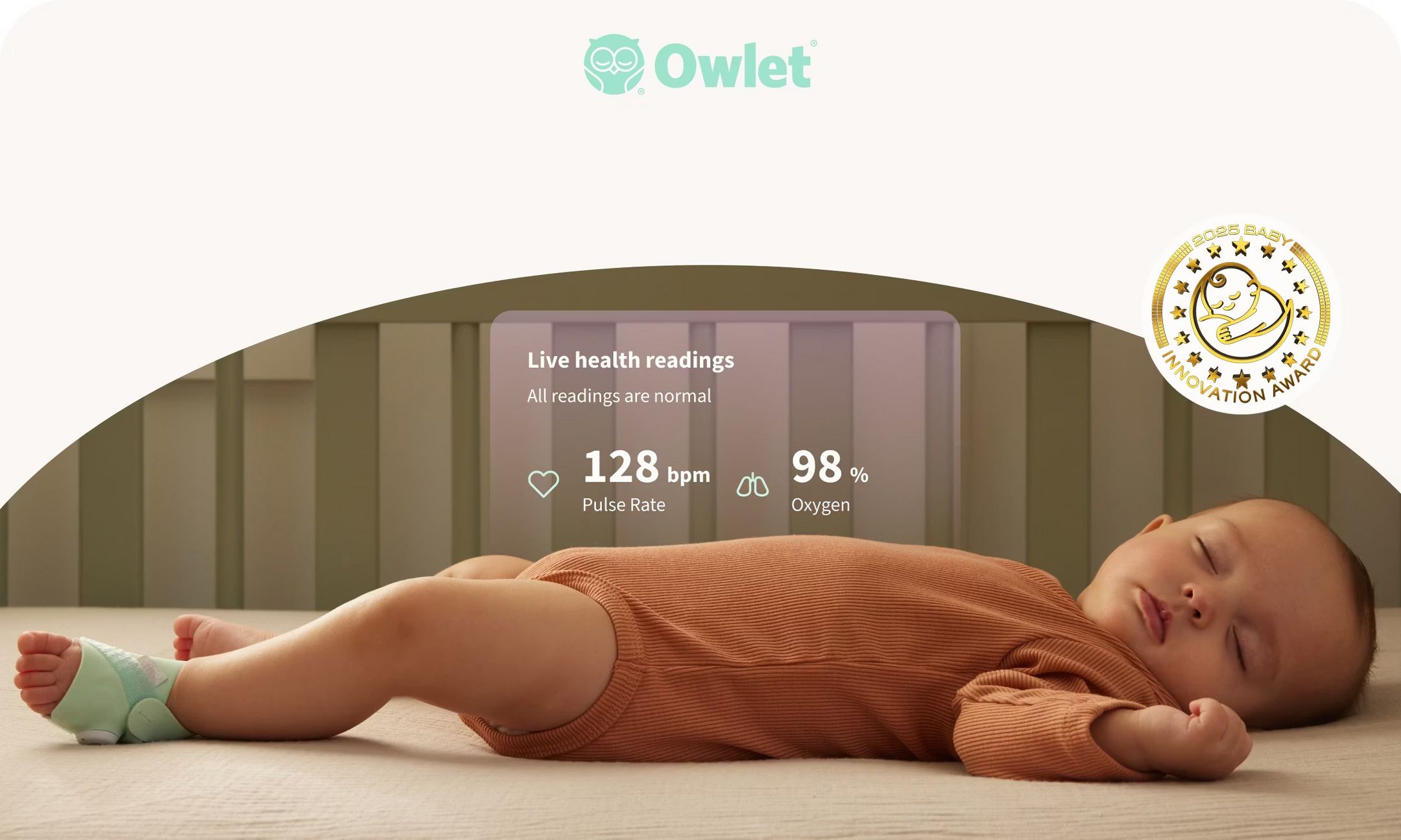 Owlet 
Monitor what matters most
Shop Owlet items & their FDA-cleared Dream Sock.
2025 baby innovation award

monitoring screen shows like:
Live health readings
All readings are normal
128bpm pulse rate
98% Oxygen
