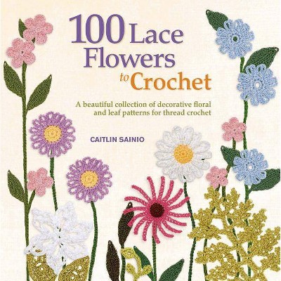 100 Lace Flowers to Crochet - (Knit & Crochet) by  Caitlin Sainio (Paperback)