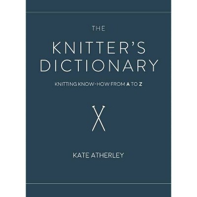 The Knitter's Dictionary - by  Kate Atherley (Hardcover)