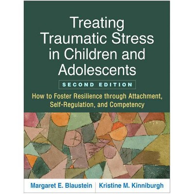 Treating Traumatic Stress in Children and Adolescents, Second Edition - 2nd Edition by  Margaret E Blaustein & Kristine M Kinniburgh (Paperback)