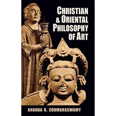 Christian and Oriental Philosophy of Art - by  Ananda K Coomaraswamy (Paperback)