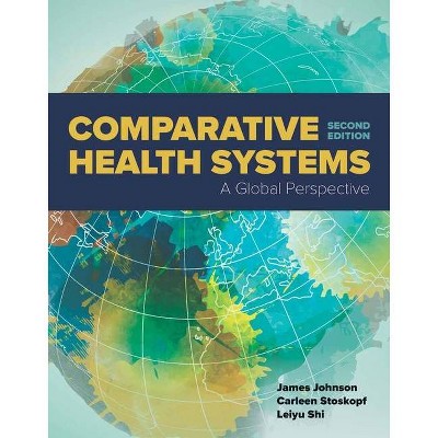 Comparative Health Systems - 2nd Edition by  James a Johnson & Carleen Stoskopf & Leiyu Shi (Paperback)