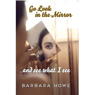 Go Look in the Mirror - by  Barbara Howe (Paperback)