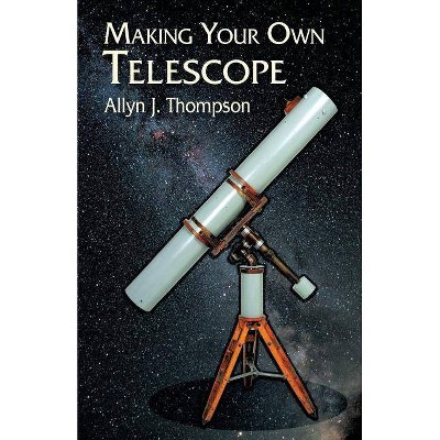 Making Your Own Telescope - (Dover Books on Astronomy) by  Allyn J Thompson & Space (Paperback)