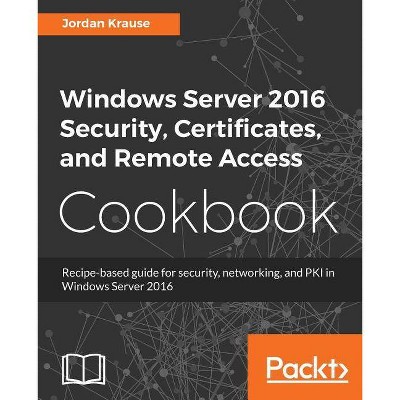 Windows Server 2016 Security, Certificates, and Remote Access Cookbook - by  Jordan Krause (Paperback)