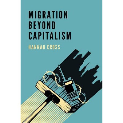 Migration Beyond Capitalism - by  Hannah Cross (Paperback)