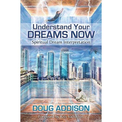 Understand Your Dreams Now - by  Doug Addison (Paperback)