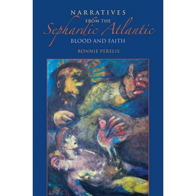 Narratives from the Sephardic Atlantic - (Sephardi and Mizrahi Studies) by  Ronnie Perelis (Hardcover)