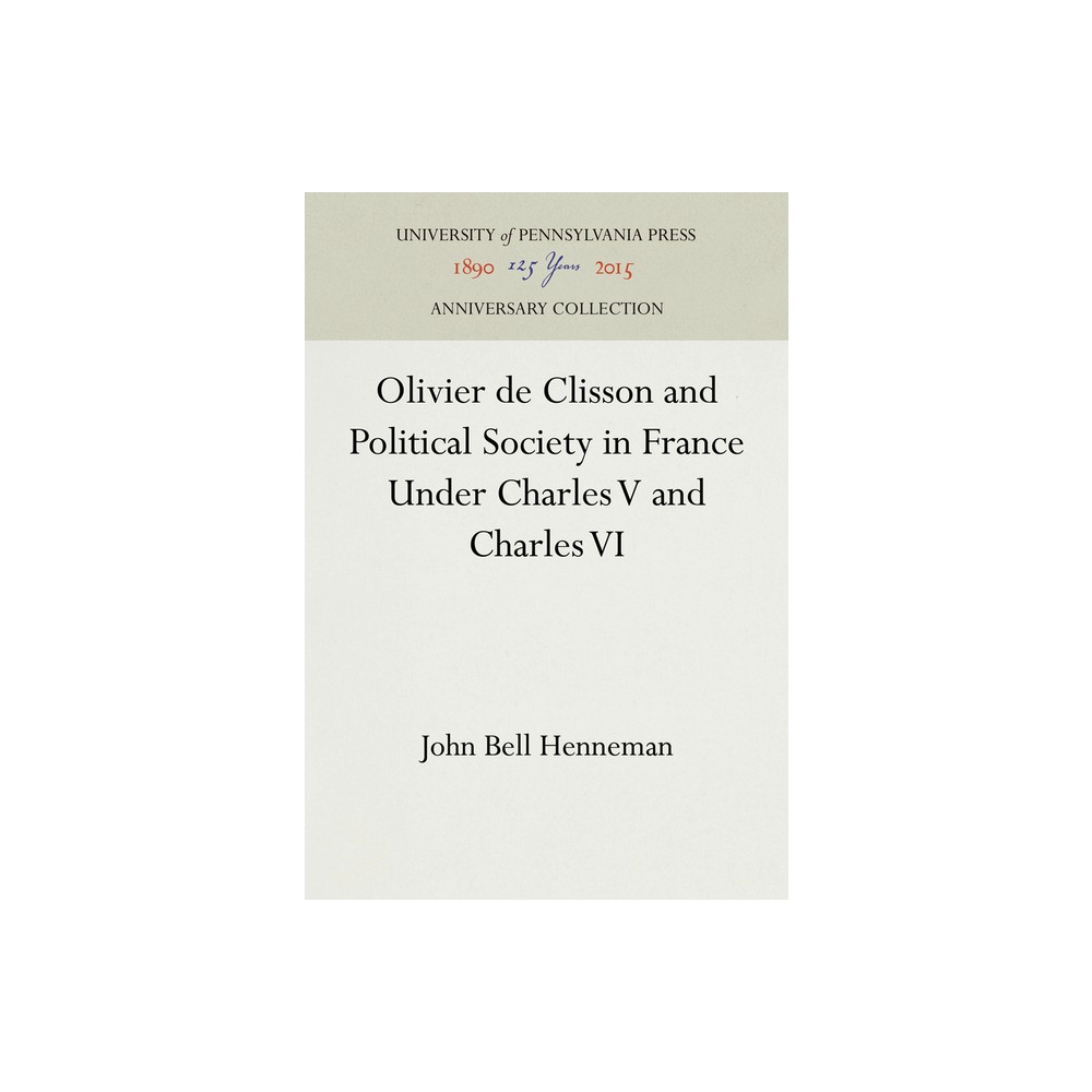 Olivier de Clisson and Political Society in France Under Charles V and Charles VI - (Anniversary Collection) by John Bell Henneman (Hardcover)