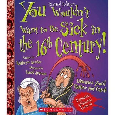 You Wouldn't Want to Be Sick in the 16th Century! (Revised Edition) (You Wouldn't Want To... History of the World) - by  Kathryn Senior (Paperback)