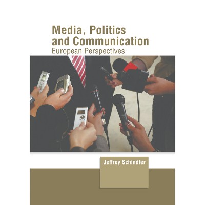 Media, Politics and Communication: European Perspectives - by  Jeffrey Schindler (Hardcover)
