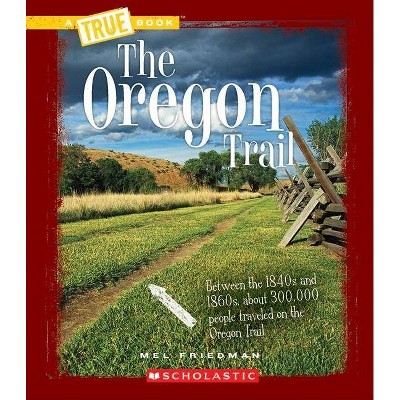 The Oregon Trail (a True Book: Westward Expansion) - (A True Book: Westward Expansion) by  Mel Friedman (Paperback)