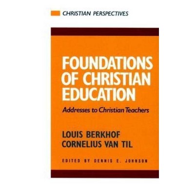 Foundations of Christian Education: Addresses to Christian Teachers - (Christian Perspectives) by  Cornelius Van Til & Louis Berkhof (Paperback)