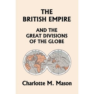 The British Empire and the Great Divisions of the Globe, Book II in the Ambleside Geography Series (Yesterday's Classics) - by  Charlotte M Mason - 1 of 1