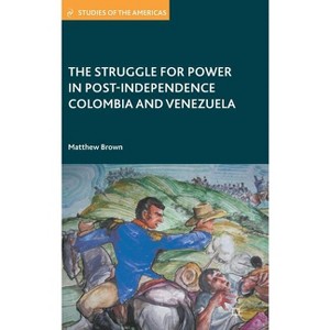 The Struggle for Power in Post-Independence Colombia and Venezuela - (Studies of the Americas) by  M Brown (Hardcover) - 1 of 1