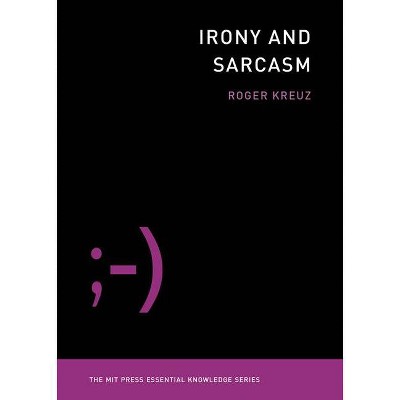 Irony and Sarcasm - (MIT Press Essential Knowledge) by  Roger Kreuz (Paperback)