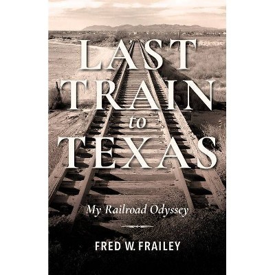 Last Train to Texas - (Railroads Past and Present) by  Fred W Frailey (Hardcover)