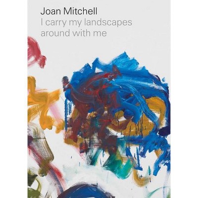 Joan Mitchell: I Carry My Landscapes Around with Me - (Hardcover)